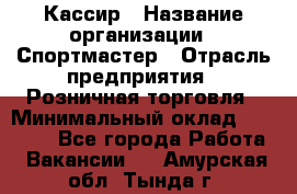 Кассир › Название организации ­ Спортмастер › Отрасль предприятия ­ Розничная торговля › Минимальный оклад ­ 23 000 - Все города Работа » Вакансии   . Амурская обл.,Тында г.